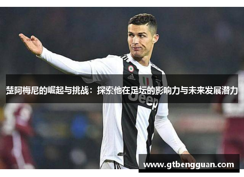 楚阿梅尼的崛起与挑战：探索他在足坛的影响力与未来发展潜力