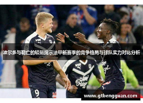 波尔多与勒亡的较量揭示法甲新赛季的竞争格局与球队实力对比分析