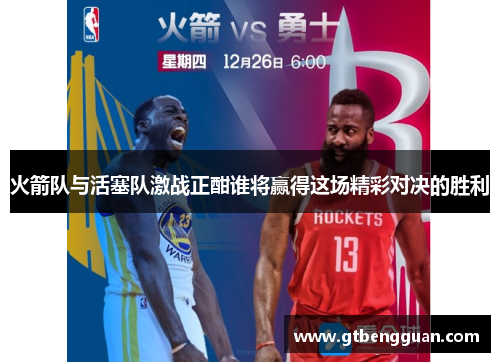 火箭队与活塞队激战正酣谁将赢得这场精彩对决的胜利