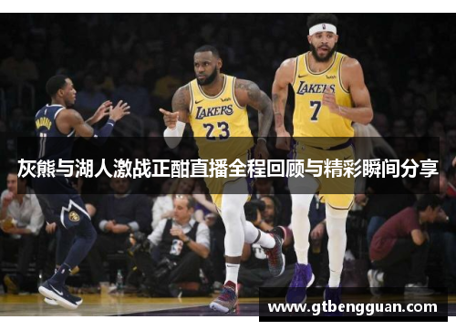 灰熊与湖人激战正酣直播全程回顾与精彩瞬间分享