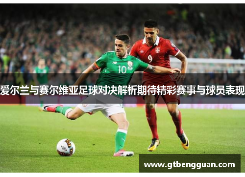 爱尔兰与赛尔维亚足球对决解析期待精彩赛事与球员表现